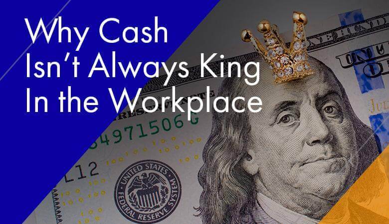 Why Cash Isn’t Always King In the Workplace