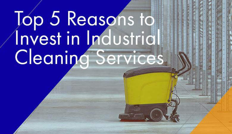 Top 5 Reasons to Invest in Industrial Cleaning Services